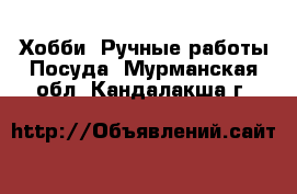 Хобби. Ручные работы Посуда. Мурманская обл.,Кандалакша г.